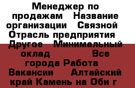 Менеджер по продажам › Название организации ­ Связной › Отрасль предприятия ­ Другое › Минимальный оклад ­ 25 500 - Все города Работа » Вакансии   . Алтайский край,Камень-на-Оби г.
